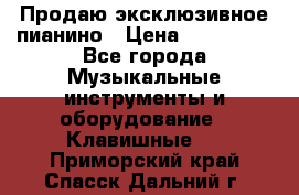 Продаю эксклюзивное пианино › Цена ­ 300 000 - Все города Музыкальные инструменты и оборудование » Клавишные   . Приморский край,Спасск-Дальний г.